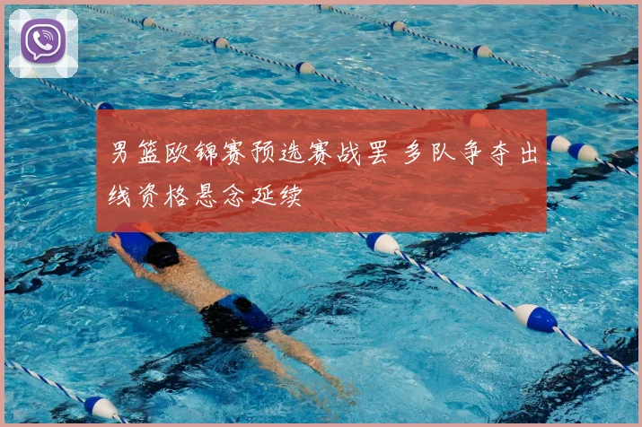 男篮欧锦赛预选赛战罢 多队争夺出线资格悬念延续