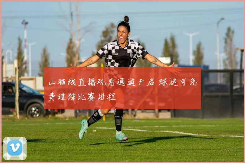 山猫线直播观看通道开启 球迷可免费追踪比赛进程