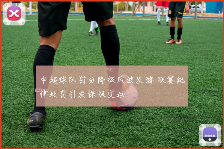 中超球队罚分降级风波发酵 联赛纪律处罚引发保级变动