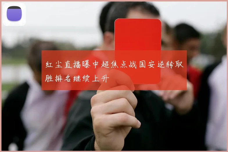 红尘直播曝中超焦点战国安逆转取胜排名继续上升