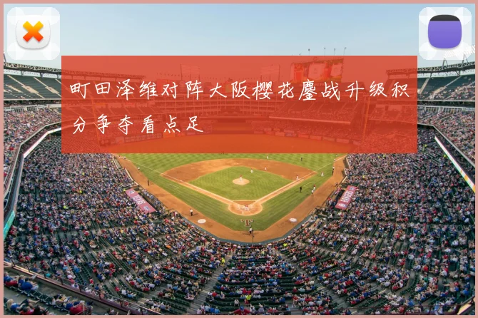 町田泽维对阵大阪樱花鏖战升级积分争夺看点足