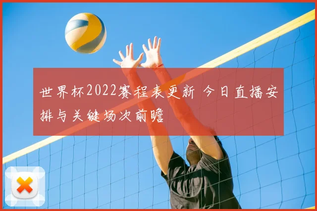 世界杯2022赛程表更新 今日直播安排与关键场次前瞻