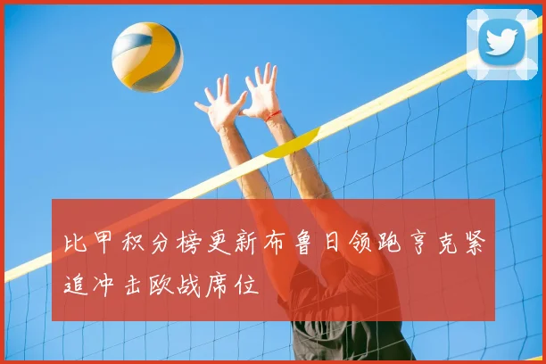 比甲积分榜更新布鲁日领跑亨克紧追冲击欧战席位