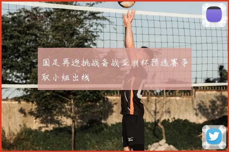 国足再迎挑战备战亚洲杯预选赛争取小组出线