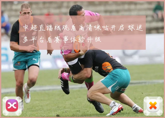 中超直播线观看高清咪咕开启 球迷多平台看赛事体验升级
